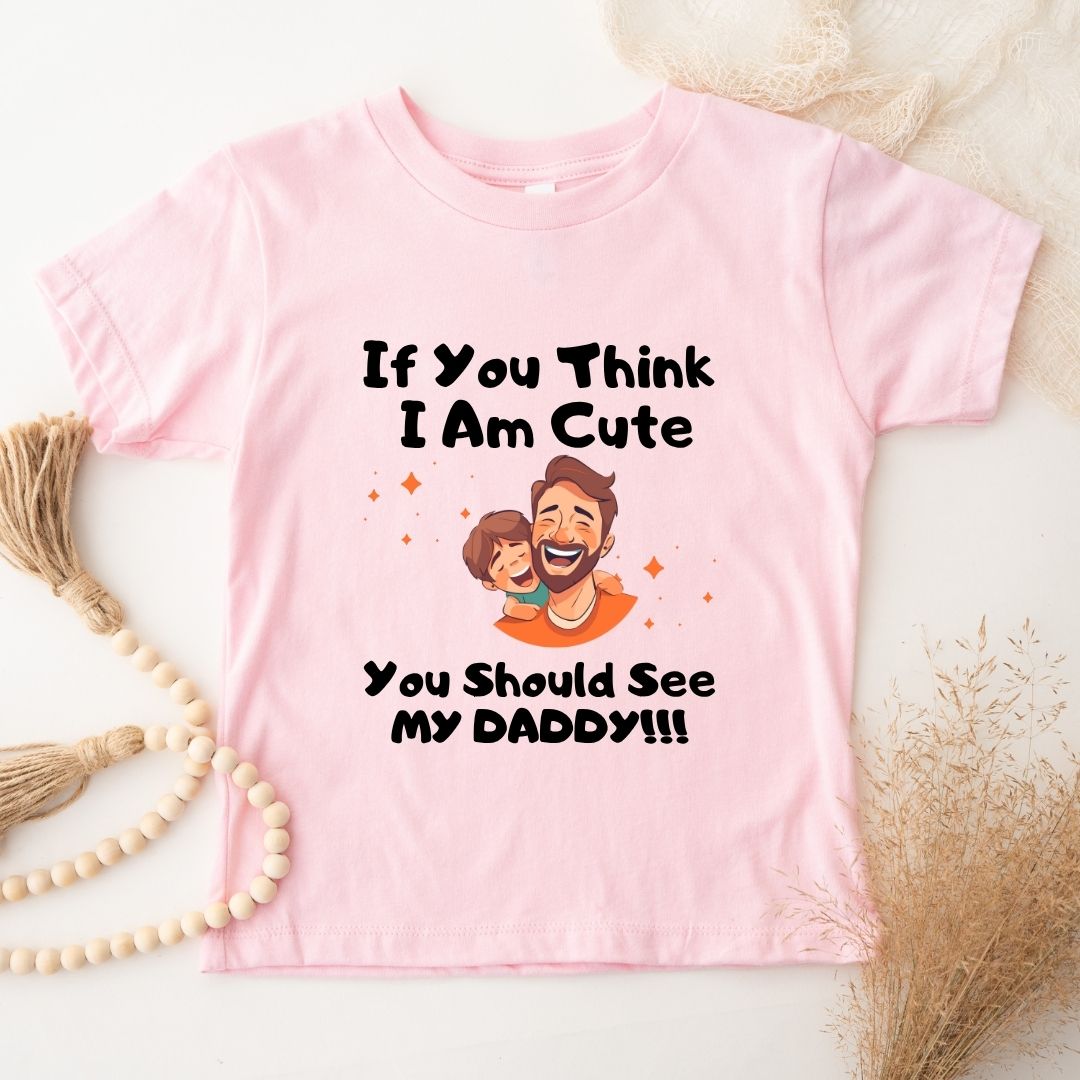 IF YOU THINK I AM CUTE YOU SHOULD SEE MY DADDY